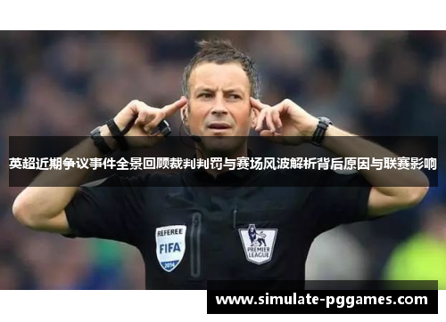 英超近期争议事件全景回顾裁判判罚与赛场风波解析背后原因与联赛影响