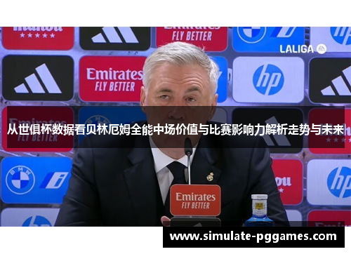 从世俱杯数据看贝林厄姆全能中场价值与比赛影响力解析走势与未来