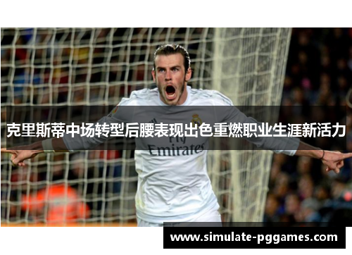 克里斯蒂中场转型后腰表现出色重燃职业生涯新活力