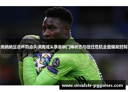 奥纳纳足总杯致命失误再成头条曼联门神状态与信任危机全面爆发时刻