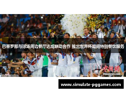巴塞罗那与球场周边餐厅达成联动合作 推出世界杯期间特别餐饮服务