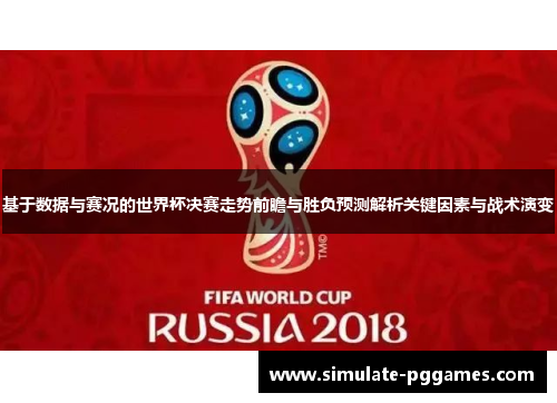 基于数据与赛况的世界杯决赛走势前瞻与胜负预测解析关键因素与战术演变
